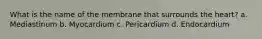 What is the name of the membrane that surrounds the heart? a. Mediastinum b. Myocardium c. Pericardium d. Endocardium