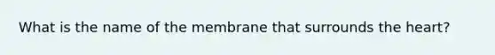 What is the name of the membrane that surrounds the heart?