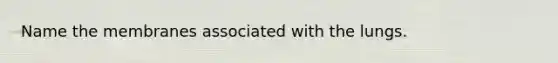 Name the membranes associated with the lungs.