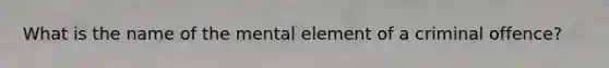 What is the name of the mental element of a criminal offence?