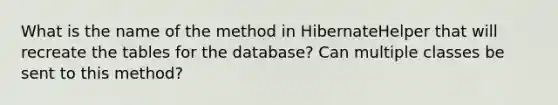 What is the name of the method in HibernateHelper that will recreate the tables for the database? Can multiple classes be sent to this method?