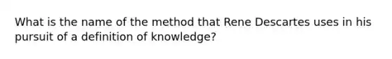 What is the name of the method that Rene Descartes uses in his pursuit of a definition of knowledge?