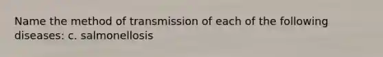 Name the method of transmission of each of the following diseases: c. salmonellosis