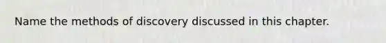 Name the methods of discovery discussed in this chapter.