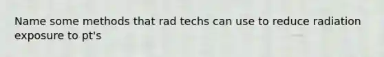 Name some methods that rad techs can use to reduce radiation exposure to pt's