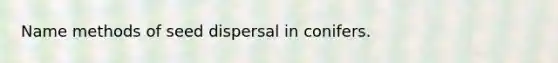 Name methods of seed dispersal in conifers.