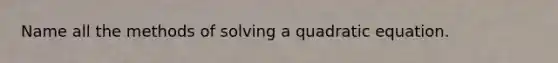 Name all the methods of solving a quadratic equation.