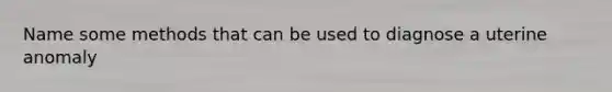 Name some methods that can be used to diagnose a uterine anomaly