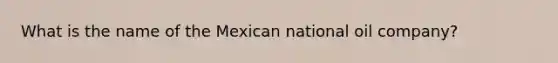 What is the name of the Mexican national oil company?