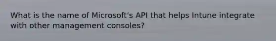 What is the name of Microsoft's API that helps Intune integrate with other management consoles?