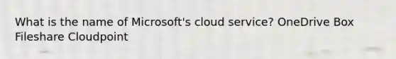 What is the name of Microsoft's cloud service? OneDrive Box Fileshare Cloudpoint