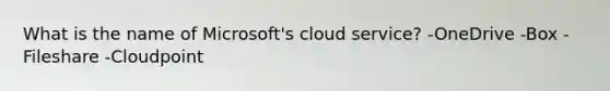 What is the name of Microsoft's cloud service? -OneDrive -Box -Fileshare -Cloudpoint