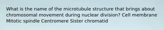 What is the name of the microtubule structure that brings about chromosomal movement during nuclear division? Cell membrane Mitotic spindle Centromere Sister chromatid