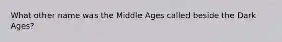 What other name was the Middle Ages called beside the Dark Ages?