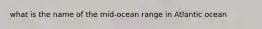 what is the name of the mid-ocean range in Atlantic ocean