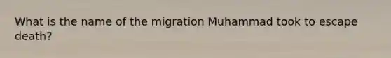 What is the name of the migration Muhammad took to escape death?