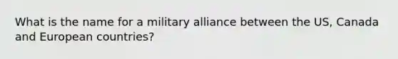 What is the name for a military alliance between the US, Canada and European countries?