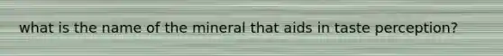 what is the name of the mineral that aids in taste perception?