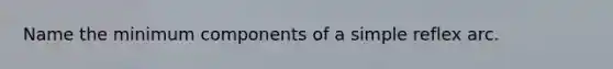 Name the minimum components of a simple reflex arc.