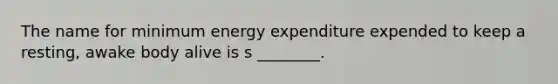 The name for minimum energy expenditure expended to keep a resting, awake body alive is s ________.