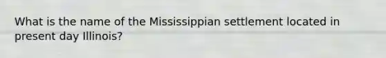 What is the name of the Mississippian settlement located in present day Illinois?