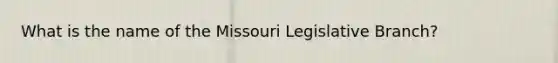 What is the name of the Missouri Legislative Branch?