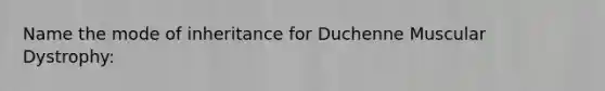 Name the mode of inheritance for Duchenne Muscular Dystrophy: