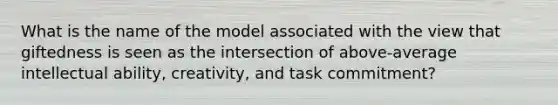 What is the name of the model associated with the view that giftedness is seen as the intersection of above-average intellectual ability, creativity, and task commitment?