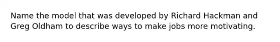 Name the model that was developed by Richard Hackman and Greg Oldham to describe ways to make jobs more motivating.