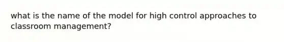 what is the name of the model for high control approaches to classroom management?