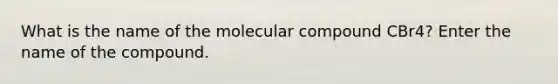 What is the name of the molecular compound CBr4? Enter the name of the compound.