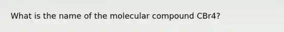 What is the name of the molecular compound CBr4?