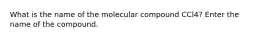 What is the name of the molecular compound CCl4? Enter the name of the compound.