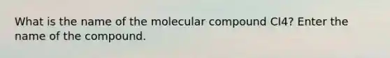 What is the name of the molecular compound CI4? Enter the name of the compound.