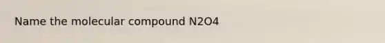 Name the molecular compound N2O4