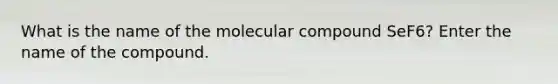 What is the name of the molecular compound SeF6? Enter the name of the compound.