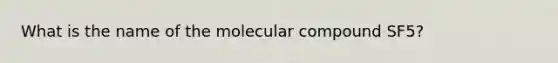 What is the name of the molecular compound SF5?