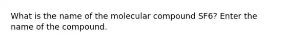 What is the name of the molecular compound SF6? Enter the name of the compound.