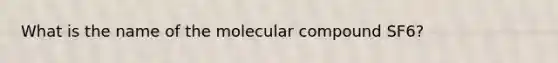 What is the name of the molecular compound SF6?