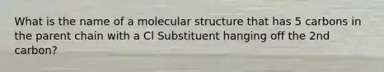 What is the name of a molecular structure that has 5 carbons in the parent chain with a Cl Substituent hanging off the 2nd carbon?