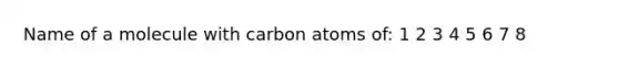 Name of a molecule with carbon atoms of: 1 2 3 4 5 6 7 8