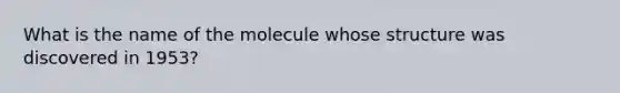 What is the name of the molecule whose structure was discovered in 1953?