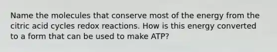 Name the molecules that conserve most of the energy from the citric acid cycles redox reactions. How is this energy converted to a form that can be used to make ATP?