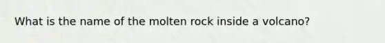 What is the name of the molten rock inside a volcano?