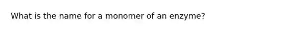 What is the name for a monomer of an enzyme?