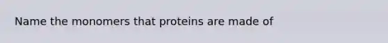 Name the monomers that proteins are made of