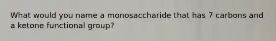 What would you name a monosaccharide that has 7 carbons and a ketone functional group?