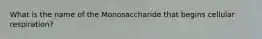 What is the name of the Monosaccharide that begins cellular respiration?