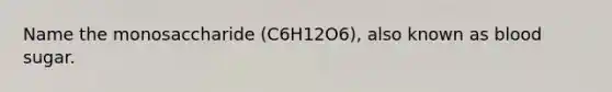 Name the monosaccharide (C6H12O6), also known as blood sugar.