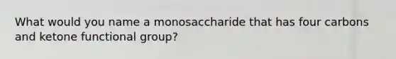 What would you name a monosaccharide that has four carbons and ketone functional group?